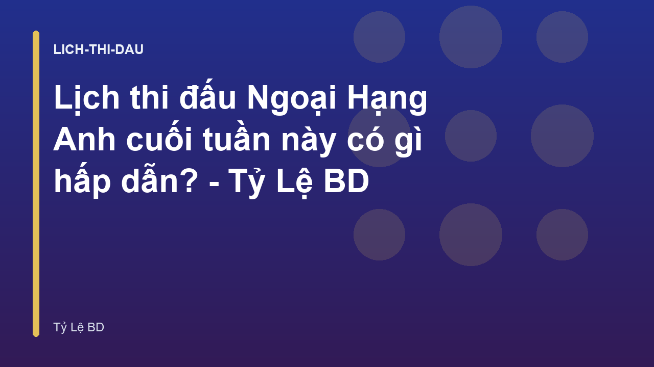 Lịch thi đấu Ngoại Hạng Anh cuối tuần này có gì hấp dẫn? - Tỷ Lệ BD